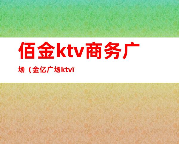 佰金ktv商务广场（金亿广场ktv）