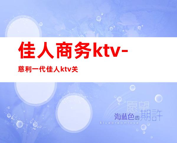 佳人商务ktv-慈利一代佳人ktv关门了吗