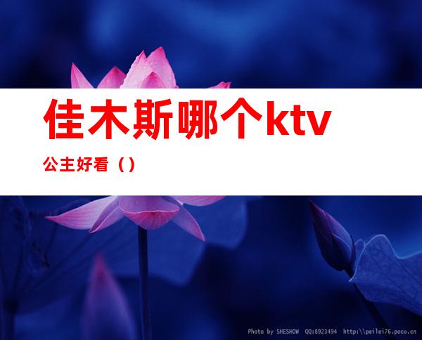 佳木斯哪个ktv公主好看（）