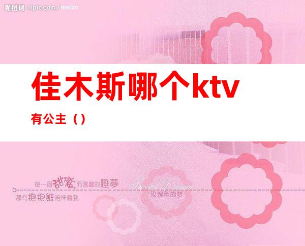 佳木斯哪个ktv有公主（）