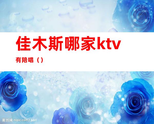 佳木斯哪家ktv有陪唱（）