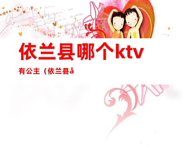 依兰县哪个ktv有公主（依兰县哪个ktv有公主厅）