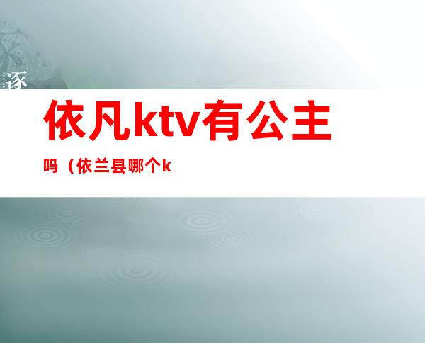 依凡ktv有公主吗（依兰县哪个ktv有公主）