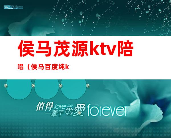 侯马茂源ktv陪唱（侯马百度纯ktv主管电话）