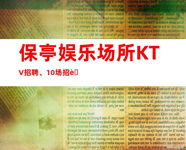 保亭娱乐场所KTV招聘、10场招聘员工、费用全免