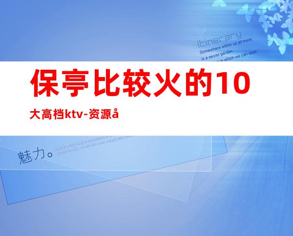 保亭比较火的10大高档ktv-资源多比较火的10大高档ktv – 福州鼓楼商务KTV