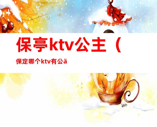 保亭ktv公主（保定哪个ktv有公主）