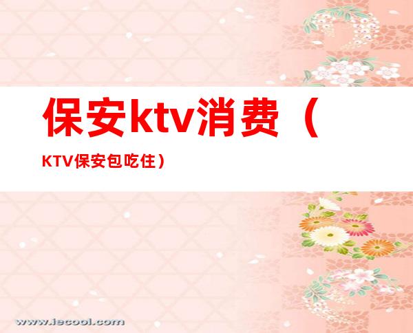 保安ktv消费（KTV保安 包吃住）