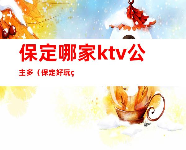 保定哪家ktv公主多（保定好玩的KTV）