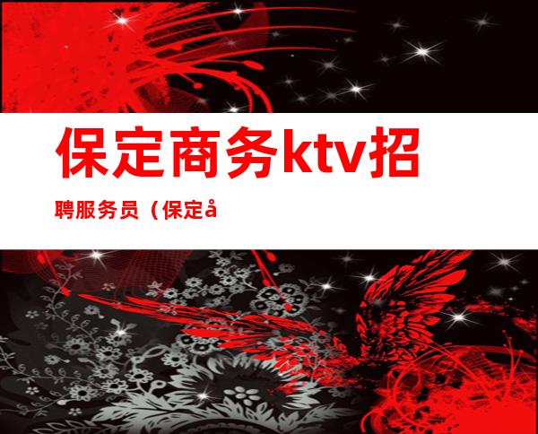 保定商务ktv招聘服务员（保定商务KTV）