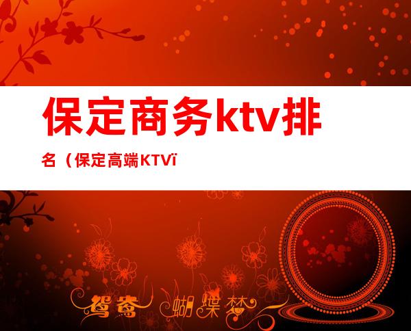 保定商务ktv排名（保定高端KTV）