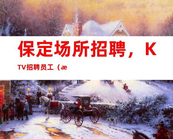 保定场所招聘，KTV招聘员工（没有费用报销机票）免入职