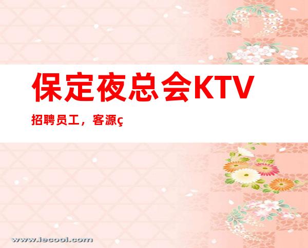 保定夜总会KTV招聘员工，客源稳定年轻多赚一点钱，收入高、待遇好