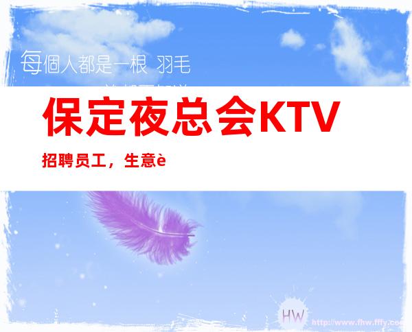 保定夜总会KTV招聘员工，生意超火 我这超多人赚到 月10-20