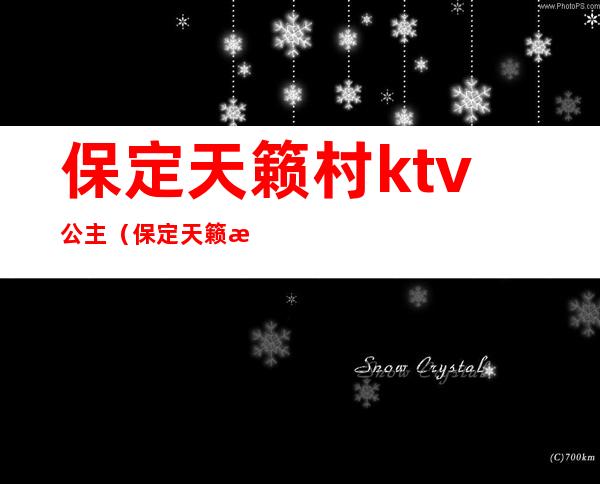 保定天籁村ktv公主（保定天籁村ktv陪唱）