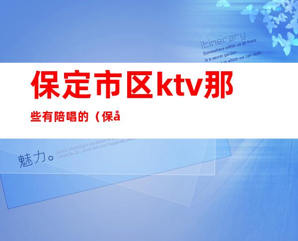 保定市区ktv那些有陪唱的（保定哪里有陪唱KTV）