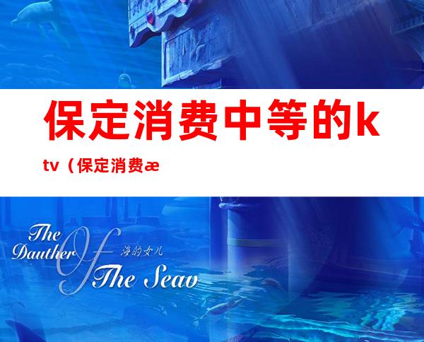 保定消费中等的ktv（保定消费水平高吗）