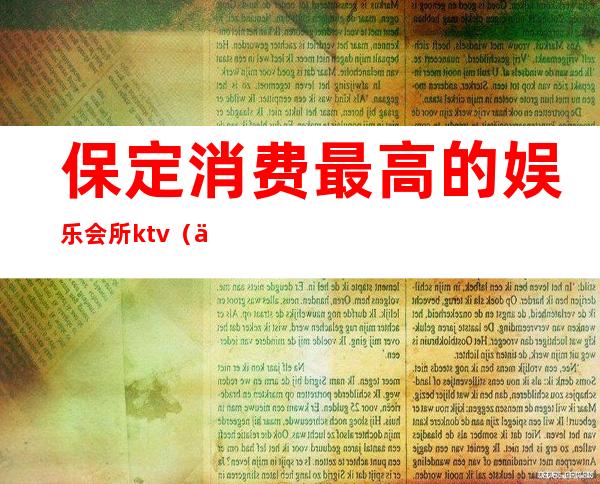 保定消费最高的娱乐会所ktv（保定娱乐会所排名）