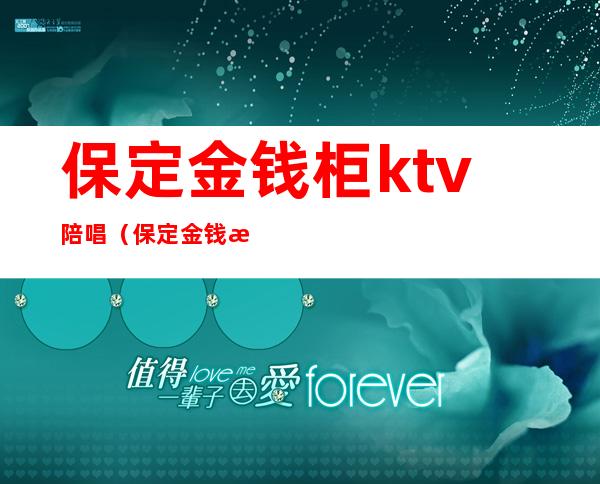 保定金钱柜ktv陪唱（保定金钱柜ktv陪唱招聘）