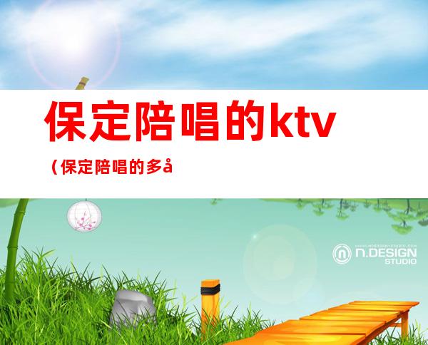 保定陪唱的ktv（保定陪唱的多少钱）