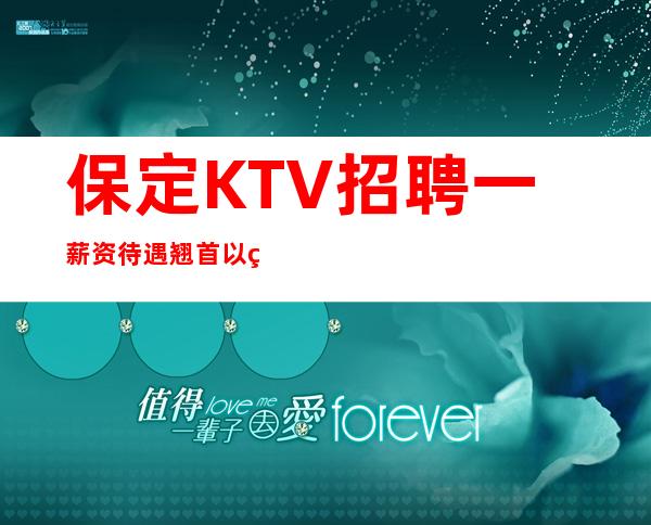 保定KTV招聘一薪资待遇翘首以盼的KTV工作信息