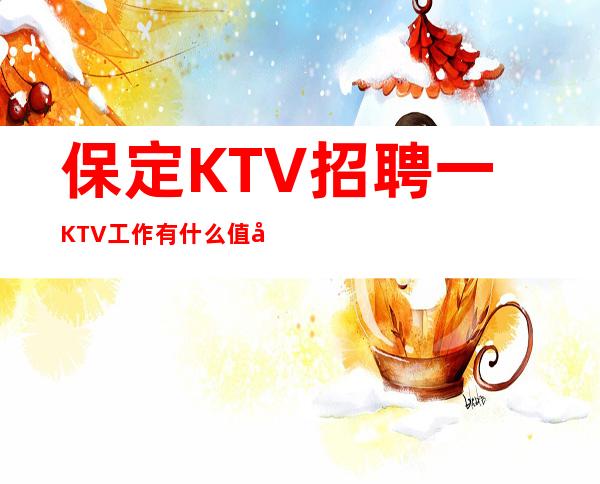 保定KTV招聘一KTV工作有什么值得你期待