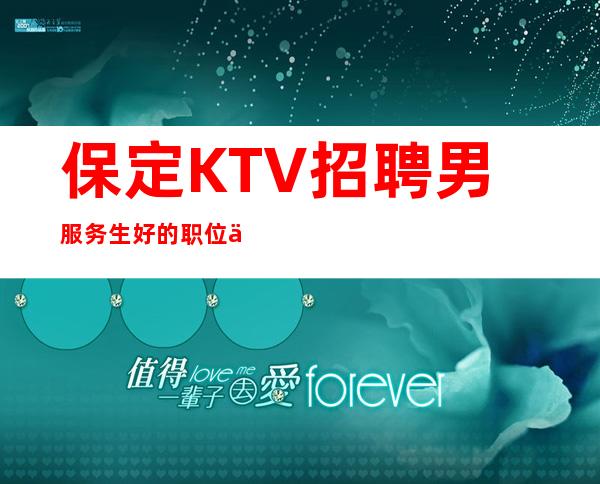 保定KTV招聘男服务生=好的职位不乏有人来莅临