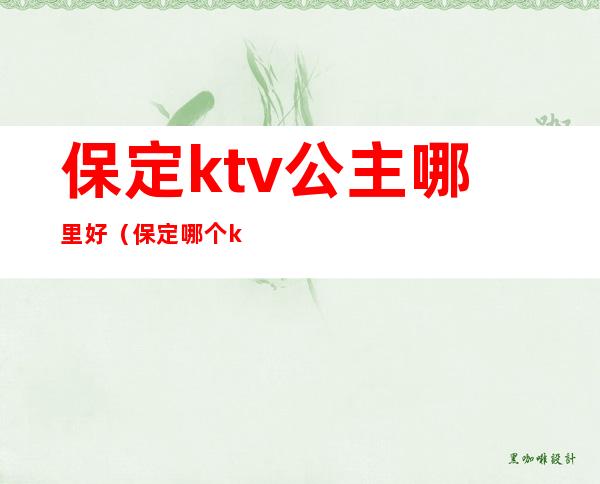 保定ktv公主哪里好（保定哪个ktv有公主）