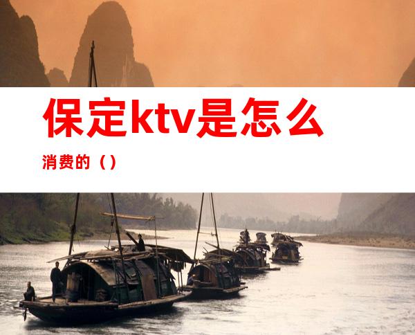 保定ktv是怎么消费的（）