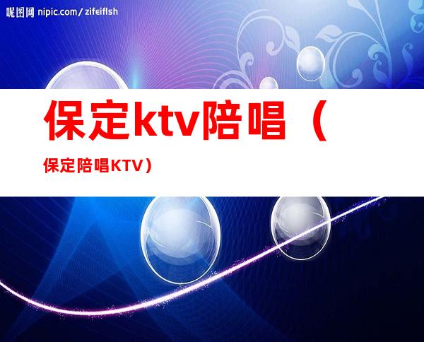 保定ktv陪唱（保定陪唱KTV）