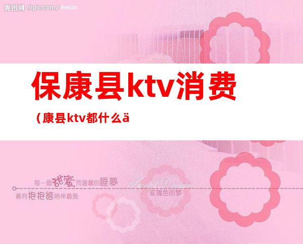 保康县ktv消费（康县ktv都什么价格）