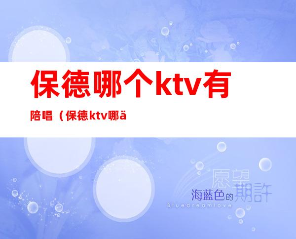 保德哪个ktv有陪唱（保德ktv哪个好玩）