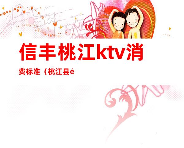 信丰桃江ktv消费标准（桃江县酒吧）