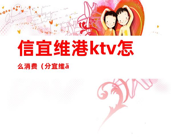 信宜维港ktv怎么消费（分宜维也纳ktv电话）