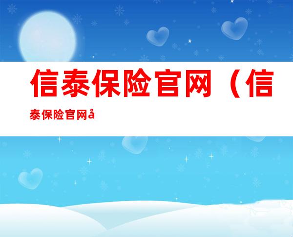 信泰保险官网（信泰保险官网公众号）