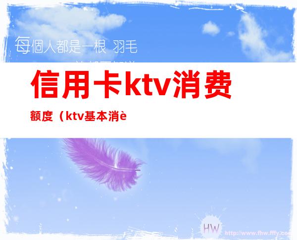 信用卡ktv消费额度（ktv基本消费）