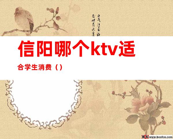 信阳哪个ktv适合学生消费（）