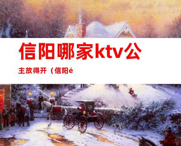 信阳哪家ktv公主放得开（信阳金糖果ktv公主）