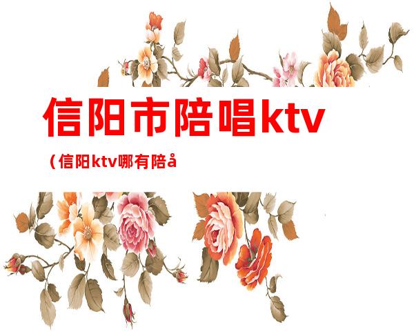 信阳市陪唱ktv（信阳ktv哪有陪唱）