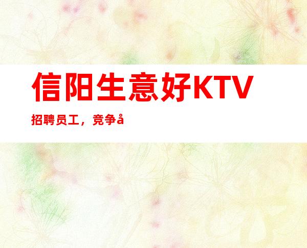 信阳生意好KTV招聘员工，竞争小，上班容易且轻松无压力