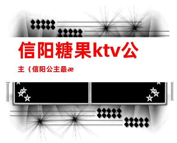 信阳糖果ktv公主（信阳公主最漂亮的ktv）