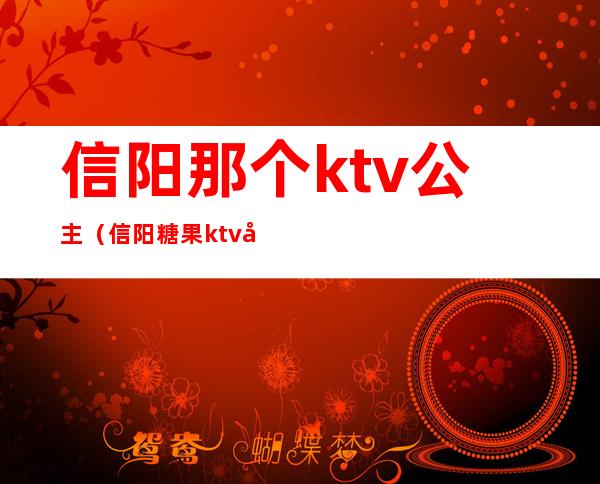 信阳那个ktv公主（信阳糖果ktv公主）