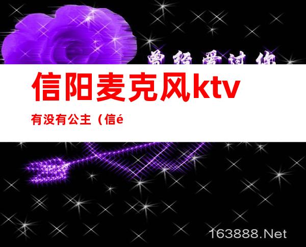 信阳麦克风ktv有没有公主（信阳公主最漂亮的ktv）