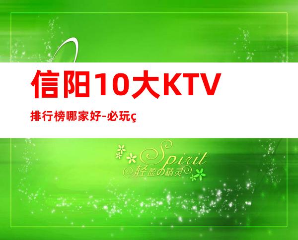 信阳10大KTV排行榜哪家好-必玩的10大KTV排行榜哪家好 – 长沙岳麓商务KTV