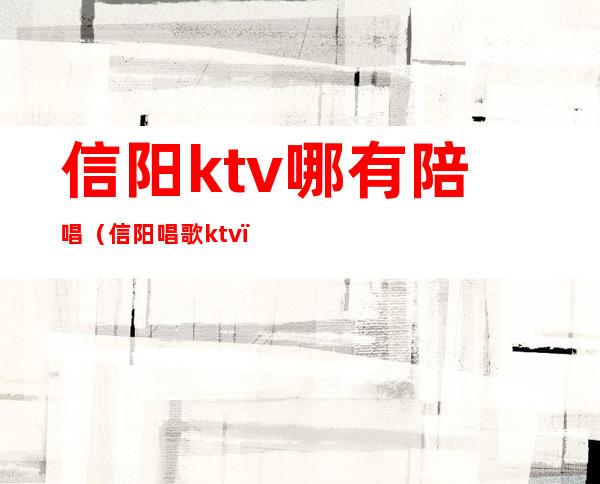 信阳ktv哪有陪唱（信阳唱歌ktv）