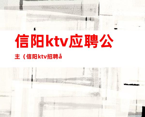 信阳ktv应聘公主（信阳ktv招聘公主）