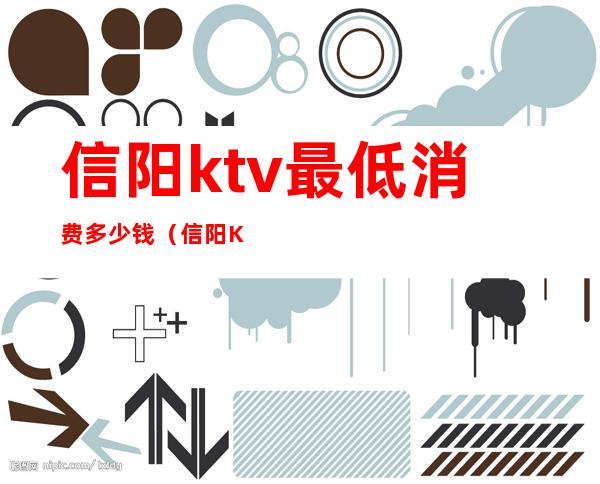 信阳ktv最低消费多少钱（信阳KTV预定）