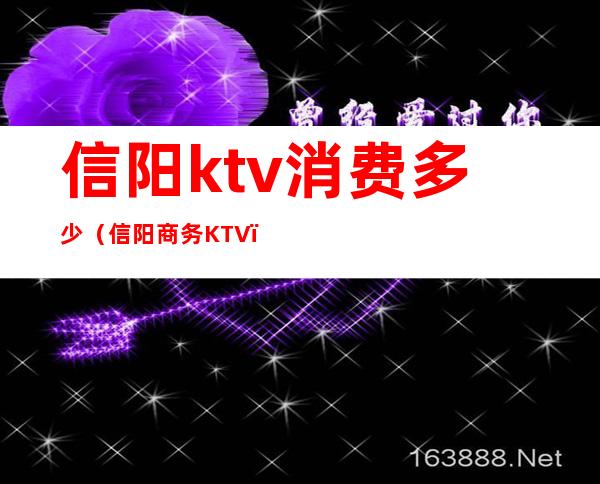 信阳ktv消费多少（信阳商务KTV）