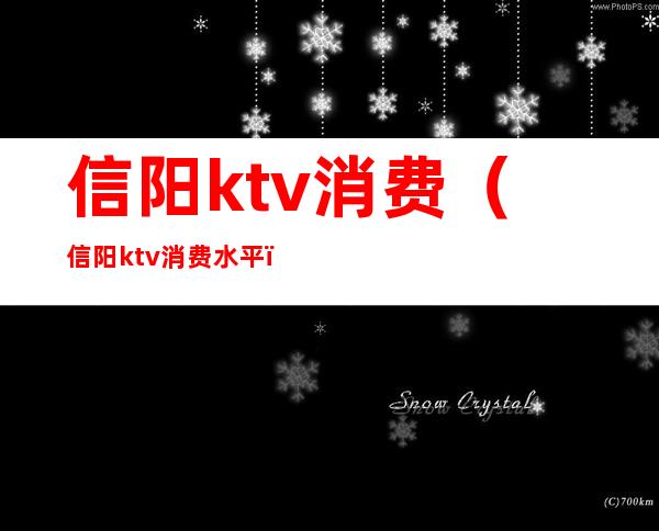 信阳ktv消费（信阳ktv消费水平）