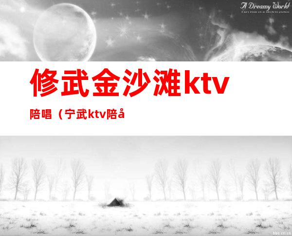 修武金沙滩ktv陪唱（宁武ktv陪唱）